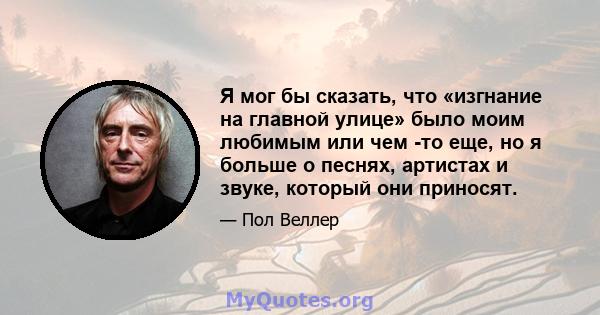 Я мог бы сказать, что «изгнание на главной улице» было моим любимым или чем -то еще, но я больше о песнях, артистах и ​​звуке, который они приносят.