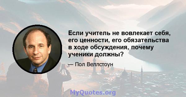 Если учитель не вовлекает себя, его ценности, его обязательства в ходе обсуждения, почему ученики должны?