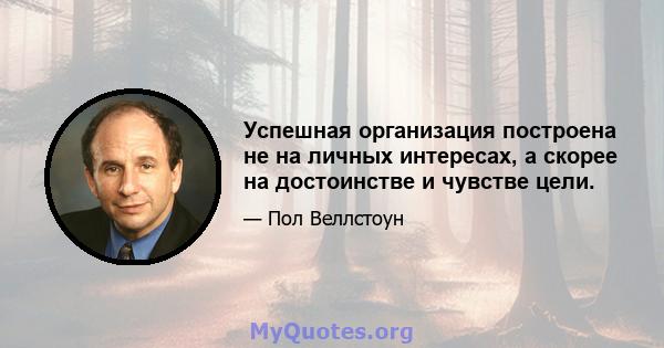 Успешная организация построена не на личных интересах, а скорее на достоинстве и чувстве цели.