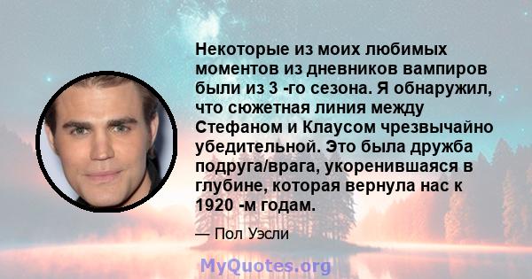 Некоторые из моих любимых моментов из дневников вампиров были из 3 -го сезона. Я обнаружил, что сюжетная линия между Стефаном и Клаусом чрезвычайно убедительной. Это была дружба подруга/врага, укоренившаяся в глубине,