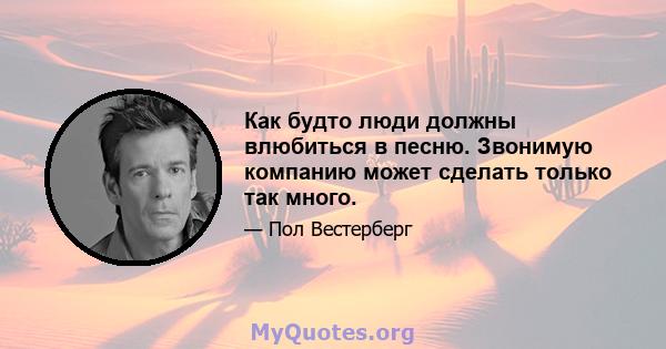 Как будто люди должны влюбиться в песню. Звонимую компанию может сделать только так много.