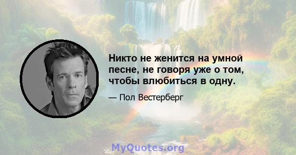 Никто не женится на умной песне, не говоря уже о том, чтобы влюбиться в одну.