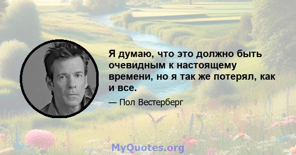 Я думаю, что это должно быть очевидным к настоящему времени, но я так же потерял, как и все.