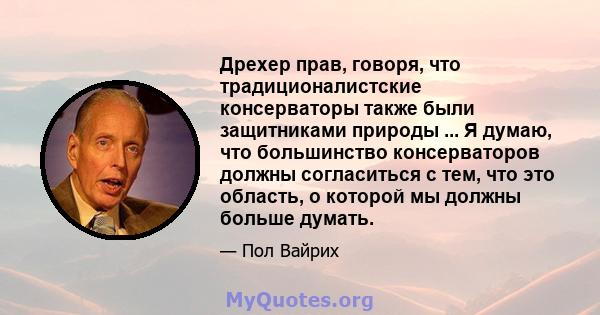 Дрехер прав, говоря, что традиционалистские консерваторы также были защитниками природы ... Я думаю, что большинство консерваторов должны согласиться с тем, что это область, о которой мы должны больше думать.