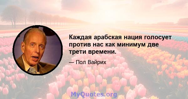 Каждая арабская нация голосует против нас как минимум две трети времени.