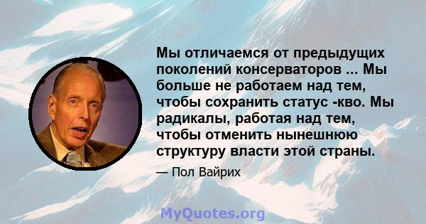 Мы отличаемся от предыдущих поколений консерваторов ... Мы больше не работаем над тем, чтобы сохранить статус -кво. Мы радикалы, работая над тем, чтобы отменить нынешнюю структуру власти этой страны.