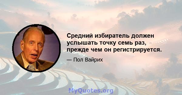 Средний избиратель должен услышать точку семь раз, прежде чем он регистрируется.