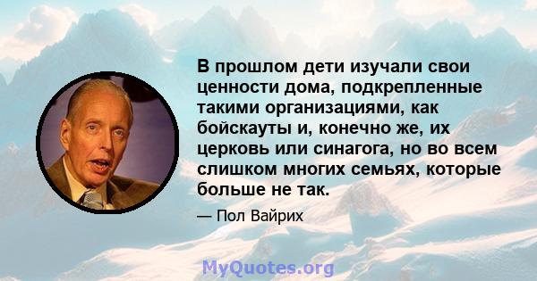 В прошлом дети изучали свои ценности дома, подкрепленные такими организациями, как бойскауты и, конечно же, их церковь или синагога, но во всем слишком многих семьях, которые больше не так.