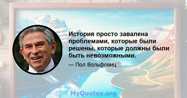 История просто завалена проблемами, которые были решены, которые должны были быть невозможными.