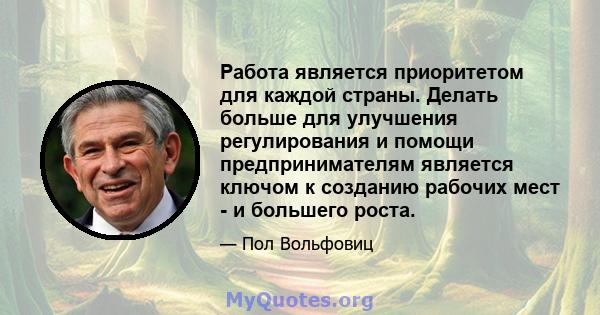 Работа является приоритетом для каждой страны. Делать больше для улучшения регулирования и помощи предпринимателям является ключом к созданию рабочих мест - и большего роста.