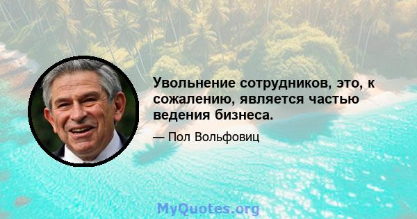 Увольнение сотрудников, это, к сожалению, является частью ведения бизнеса.