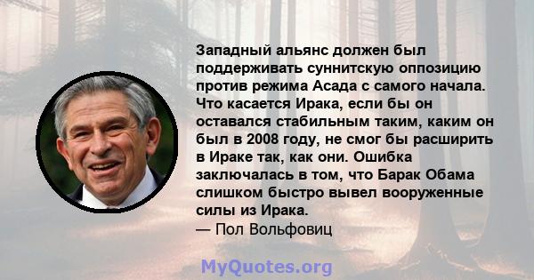 Западный альянс должен был поддерживать суннитскую оппозицию против режима Асада с самого начала. Что касается Ирака, если бы он оставался стабильным таким, каким он был в 2008 году, не смог бы расширить в Ираке так,