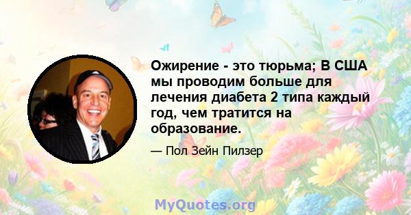 Ожирение - это тюрьма; В США мы проводим больше для лечения диабета 2 типа каждый год, чем тратится на образование.