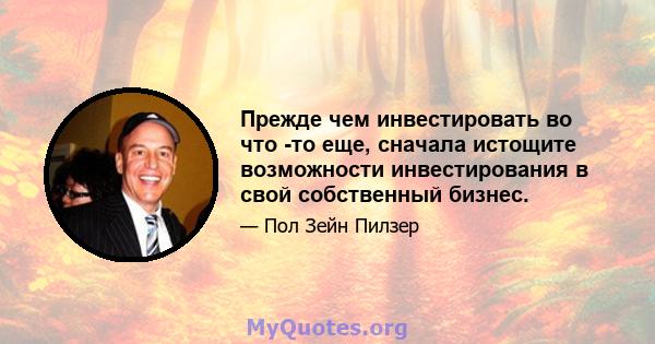 Прежде чем инвестировать во что -то еще, сначала истощите возможности инвестирования в свой собственный бизнес.