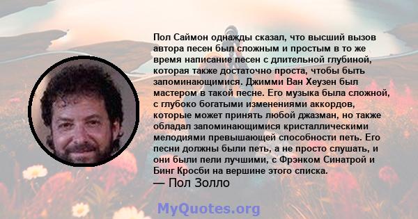 Пол Саймон однажды сказал, что высший вызов автора песен был сложным и простым в то же время написание песен с длительной глубиной, которая также достаточно проста, чтобы быть запоминающимися. Джимми Ван Хеузен был