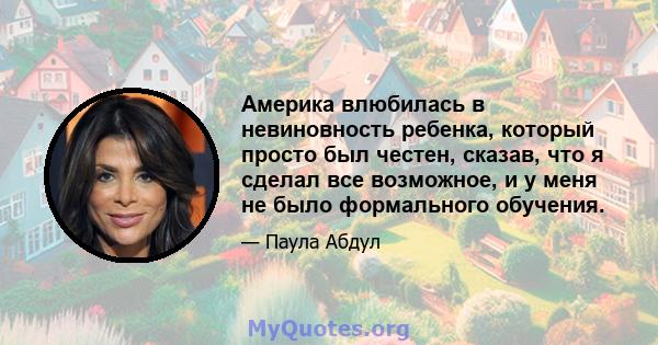 Америка влюбилась в невиновность ребенка, который просто был честен, сказав, что я сделал все возможное, и у меня не было формального обучения.