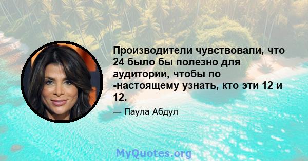 Производители чувствовали, что 24 было бы полезно для аудитории, чтобы по -настоящему узнать, кто эти 12 и 12.