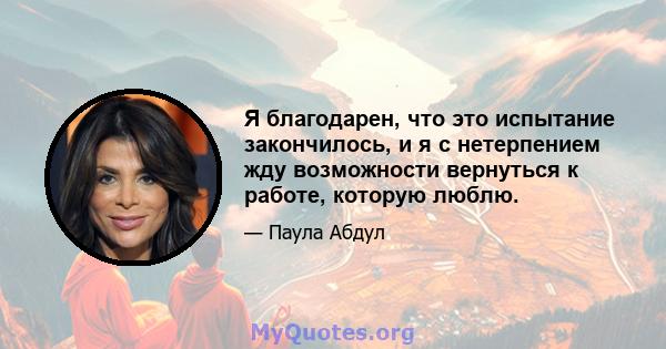 Я благодарен, что это испытание закончилось, и я с нетерпением жду возможности вернуться к работе, которую люблю.