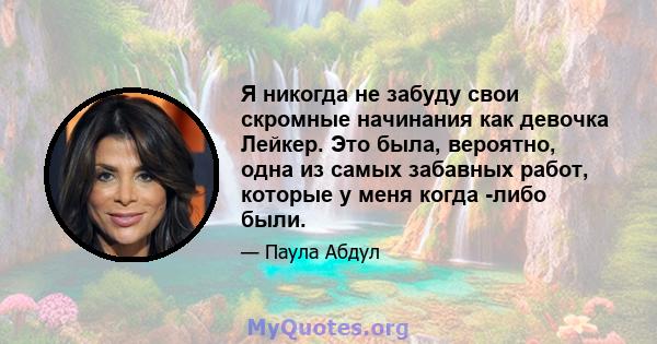 Я никогда не забуду свои скромные начинания как девочка Лейкер. Это была, вероятно, одна из самых забавных работ, которые у меня когда -либо были.