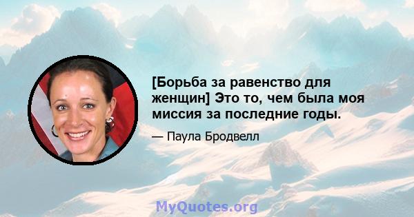 [Борьба за равенство для женщин] Это то, чем была моя миссия за последние годы.