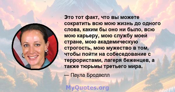 Это тот факт, что вы можете сократить всю мою жизнь до одного слова, каким бы оно ни было, всю мою карьеру, мою службу моей стране, мою академическую строгость, мою мужество в том, чтобы пойти на собеседование с