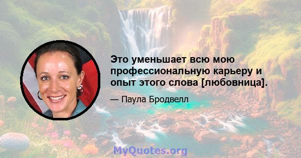 Это уменьшает всю мою профессиональную карьеру и опыт этого слова [любовница].