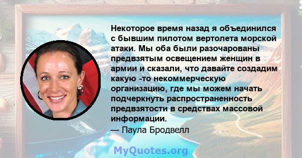 Некоторое время назад я объединился с бывшим пилотом вертолета морской атаки. Мы оба были разочарованы предвзятым освещением женщин в армии и сказали, что давайте создадим какую -то некоммерческую организацию, где мы