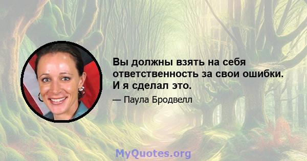 Вы должны взять на себя ответственность за свои ошибки. И я сделал это.