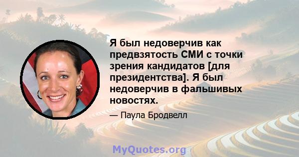 Я был недоверчив как предвзятость СМИ с точки зрения кандидатов [для президентства]. Я был недоверчив в фальшивых новостях.