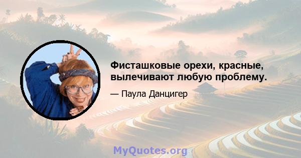 Фисташковые орехи, красные, вылечивают любую проблему.