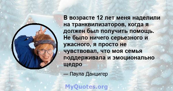 В возрасте 12 лет меня наделили на транквилизаторов, когда я должен был получить помощь. Не было ничего серьезного и ужасного, я просто не чувствовал, что моя семья поддерживала и эмоционально щедро