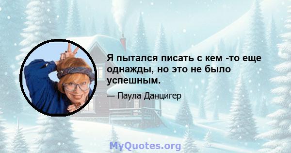 Я пытался писать с кем -то еще однажды, но это не было успешным.