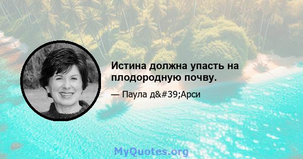 Истина должна упасть на плодородную почву.