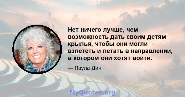 Нет ничего лучше, чем возможность дать своим детям крылья, чтобы они могли взлететь и летать в направлении, в котором они хотят войти.