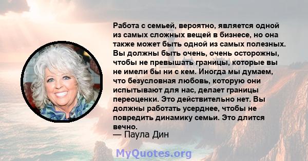 Работа с семьей, вероятно, является одной из самых сложных вещей в бизнесе, но она также может быть одной из самых полезных. Вы должны быть очень, очень осторожны, чтобы не превышать границы, которые вы не имели бы ни с 