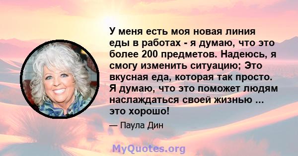 У меня есть моя новая линия еды в работах - я думаю, что это более 200 предметов. Надеюсь, я смогу изменить ситуацию; Это вкусная еда, которая так просто. Я думаю, что это поможет людям наслаждаться своей жизнью ... это 