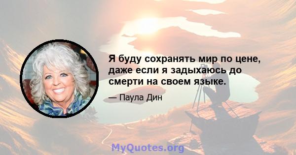 Я буду сохранять мир по цене, даже если я задыхаюсь до смерти на своем языке.