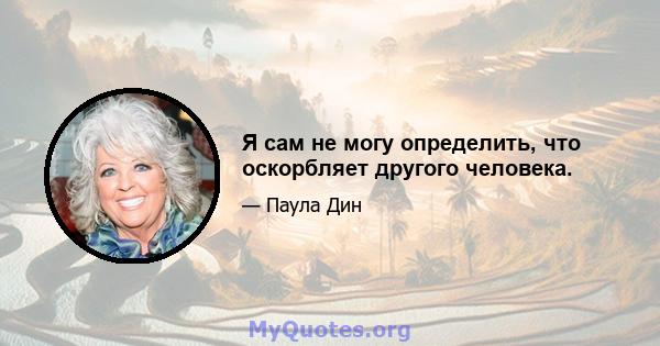 Я сам не могу определить, что оскорбляет другого человека.