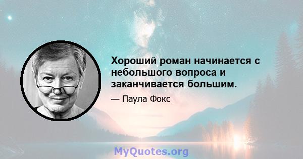 Хороший роман начинается с небольшого вопроса и заканчивается большим.