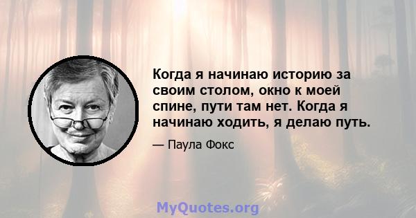 Когда я начинаю историю за своим столом, окно к моей спине, пути там нет. Когда я начинаю ходить, я делаю путь.