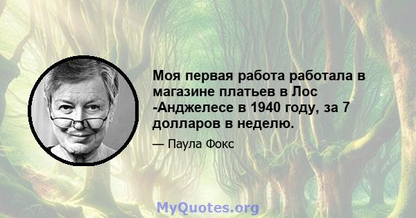 Моя первая работа работала в магазине платьев в Лос -Анджелесе в 1940 году, за 7 долларов в неделю.