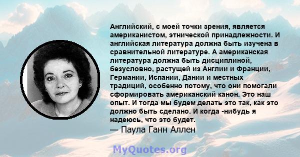 Английский, с моей точки зрения, является американистом, этнической принадлежности. И английская литература должна быть изучена в сравнительной литературе. А американская литература должна быть дисциплиной, безусловно,