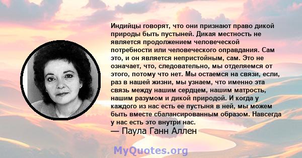 Индийцы говорят, что они признают право дикой природы быть пустыней. Дикая местность не является продолжением человеческой потребности или человеческого оправдания. Сам это, и он является непристойным, сам. Это не