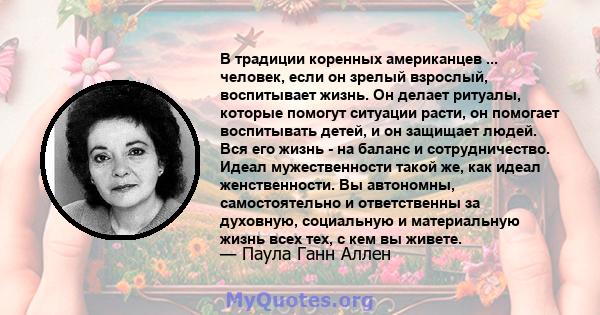 В традиции коренных американцев ... человек, если он зрелый взрослый, воспитывает жизнь. Он делает ритуалы, которые помогут ситуации расти, он помогает воспитывать детей, и он защищает людей. Вся его жизнь - на баланс и 