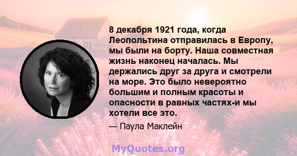 8 декабря 1921 года, когда Леопольтина отправилась в Европу, мы были на борту. Наша совместная жизнь наконец началась. Мы держались друг за друга и смотрели на море. Это было невероятно большим и полным красоты и