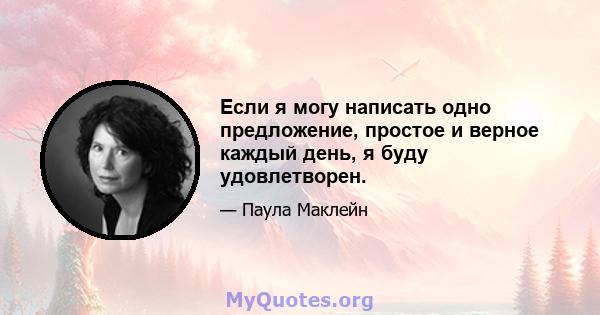 Если я могу написать одно предложение, простое и верное каждый день, я буду удовлетворен.