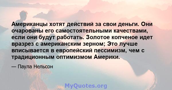 Американцы хотят действий за свои деньги. Они очарованы его самостоятельными качествами, если они будут работать. Золотое копченое идет вразрез с американским зерном; Это лучше вписывается в европейский пессимизм, чем с 