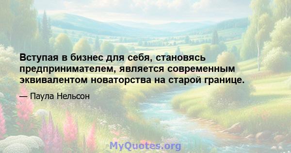 Вступая в бизнес для себя, становясь предпринимателем, является современным эквивалентом новаторства на старой границе.