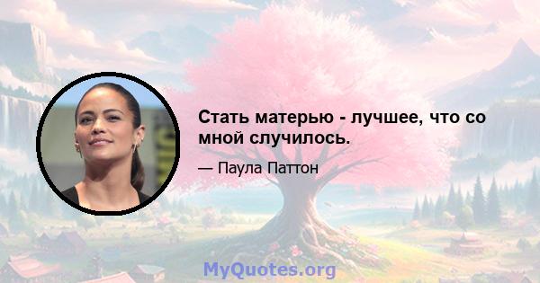 Стать матерью - лучшее, что со мной случилось.