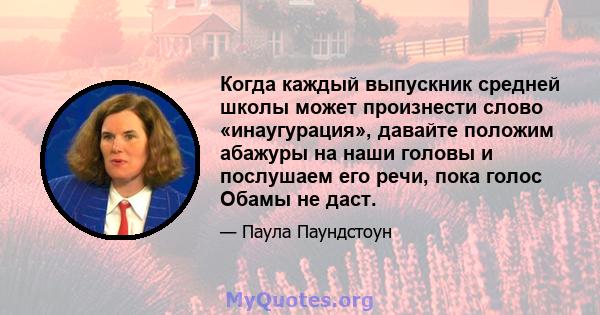 Когда каждый выпускник средней школы может произнести слово «инаугурация», давайте положим абажуры на наши головы и послушаем его речи, пока голос Обамы не даст.